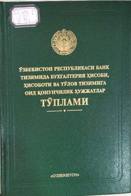 OʻZBEKISTON RESPUBLIKASI BANK TIZIMIDA BUXGALTERIYA HISOOBI, HISOBOТI VA TOʻLOV TIZIMIGA OID QONUNCHILIK HUJJATLAR TOʻPLAMI